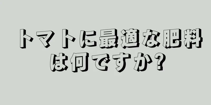 トマトに最適な肥料は何ですか?