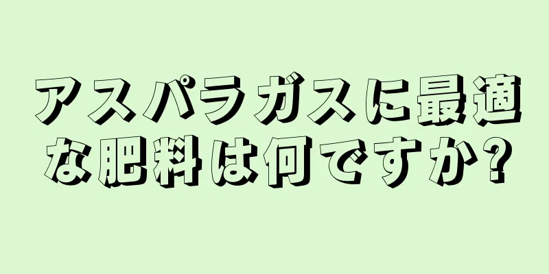 アスパラガスに最適な肥料は何ですか?