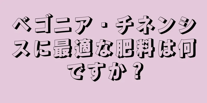ベゴニア・チネンシスに最適な肥料は何ですか？