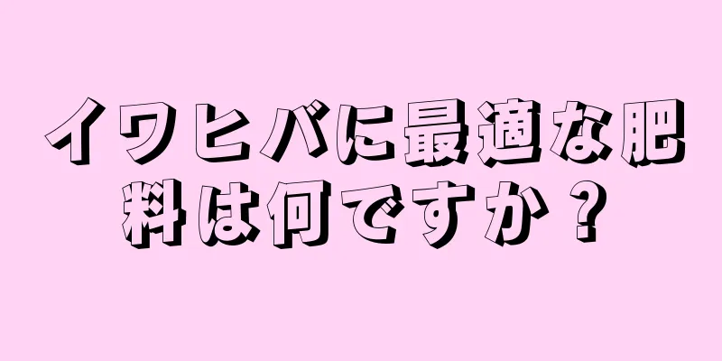 イワヒバに最適な肥料は何ですか？