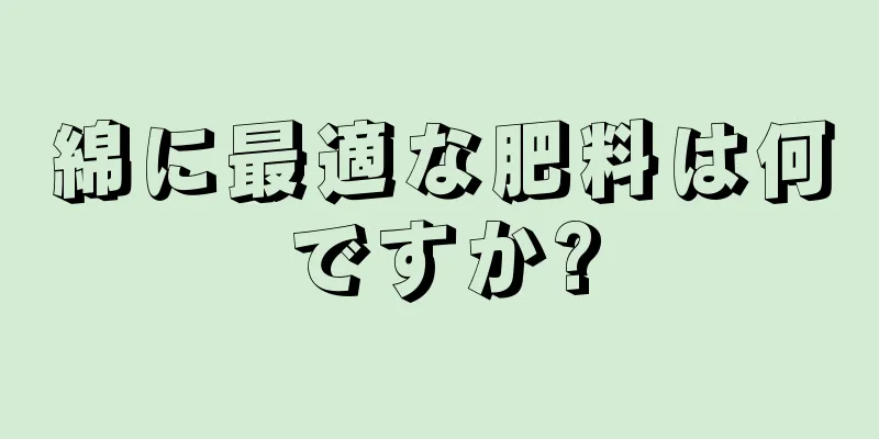 綿に最適な肥料は何ですか?