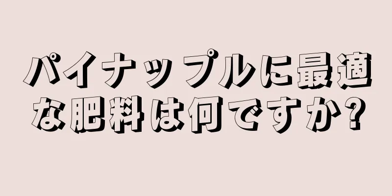 パイナップルに最適な肥料は何ですか?