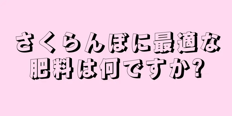 さくらんぼに最適な肥料は何ですか?