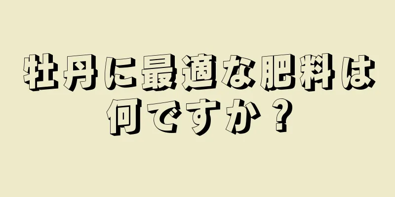 牡丹に最適な肥料は何ですか？