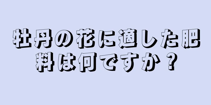 牡丹の花に適した肥料は何ですか？