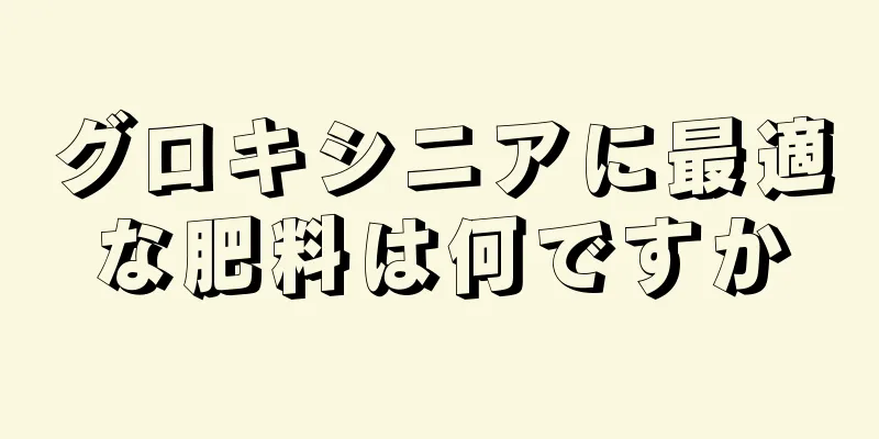 グロキシニアに最適な肥料は何ですか