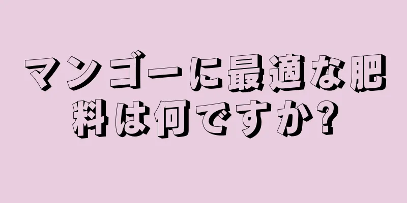 マンゴーに最適な肥料は何ですか?