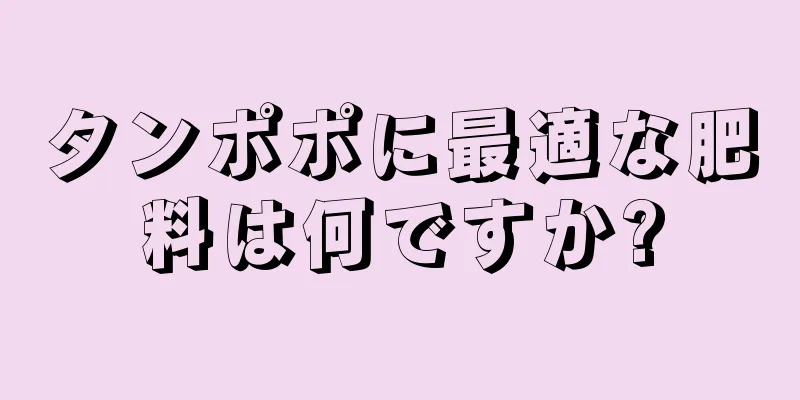 タンポポに最適な肥料は何ですか?