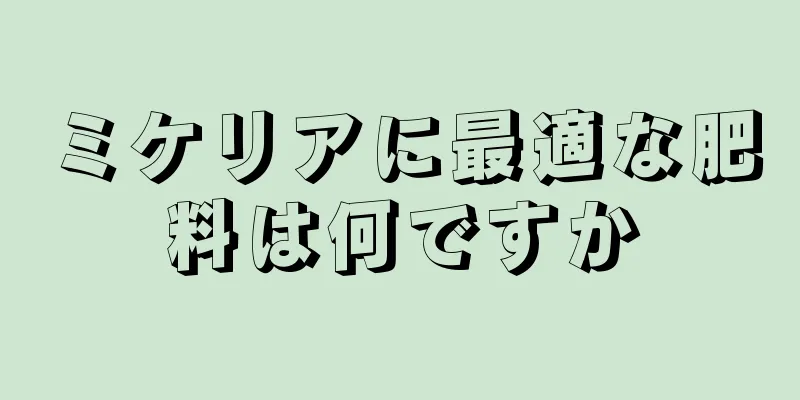 ミケリアに最適な肥料は何ですか