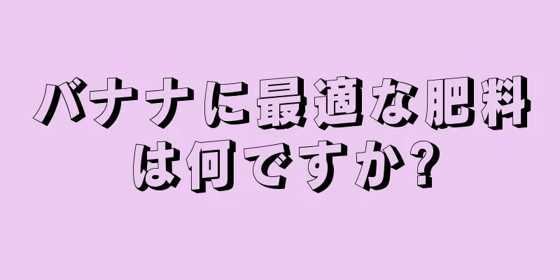 バナナに最適な肥料は何ですか?
