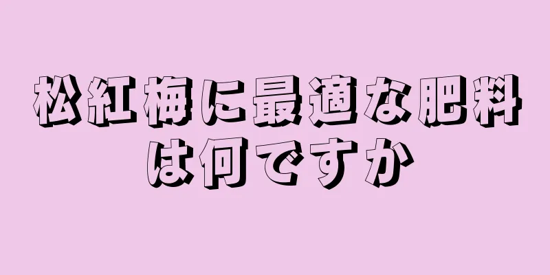 松紅梅に最適な肥料は何ですか