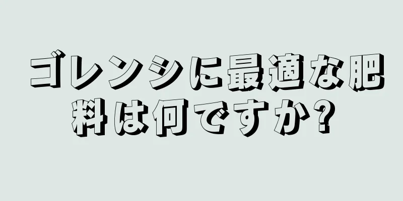 ゴレンシに最適な肥料は何ですか?