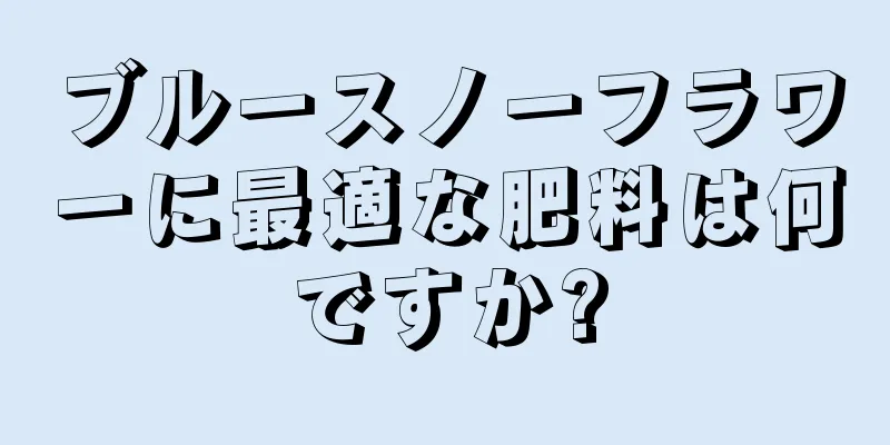 ブルースノーフラワーに最適な肥料は何ですか?