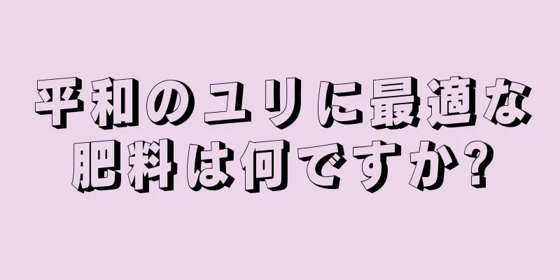 平和のユリに最適な肥料は何ですか?