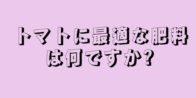 トマトに最適な肥料は何ですか?