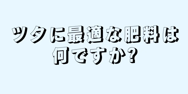 ツタに最適な肥料は何ですか?