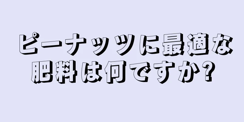 ピーナッツに最適な肥料は何ですか?