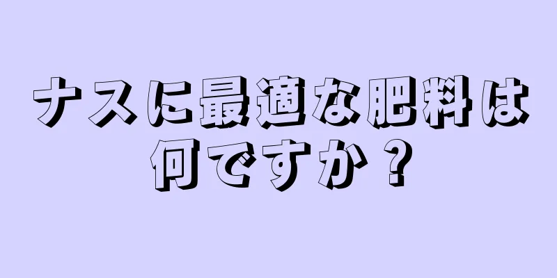 ナスに最適な肥料は何ですか？