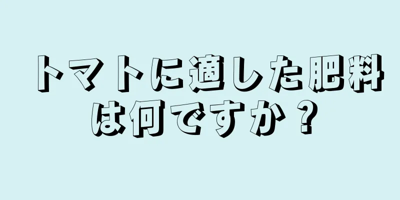 トマトに適した肥料は何ですか？