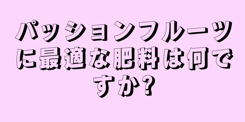 パッションフルーツに最適な肥料は何ですか?