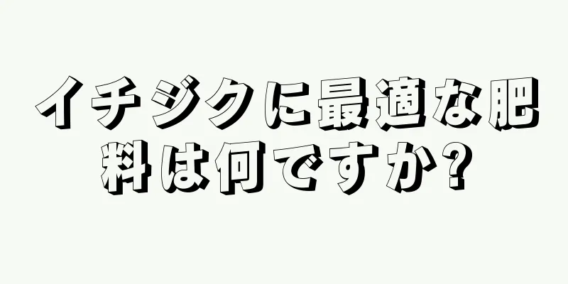 イチジクに最適な肥料は何ですか?