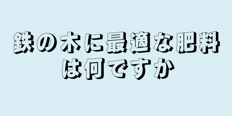 鉄の木に最適な肥料は何ですか