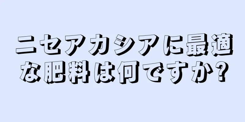 ニセアカシアに最適な肥料は何ですか?