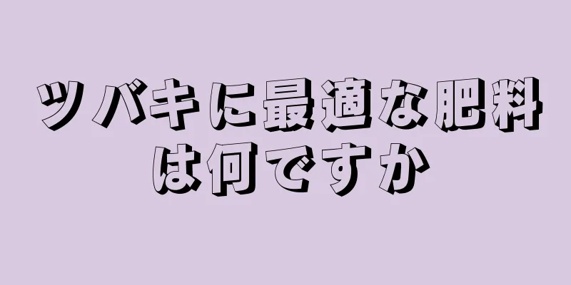 ツバキに最適な肥料は何ですか