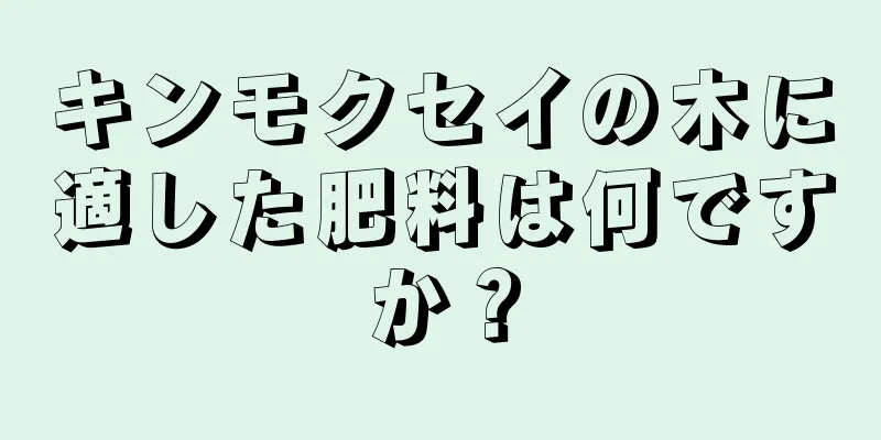キンモクセイの木に適した肥料は何ですか？