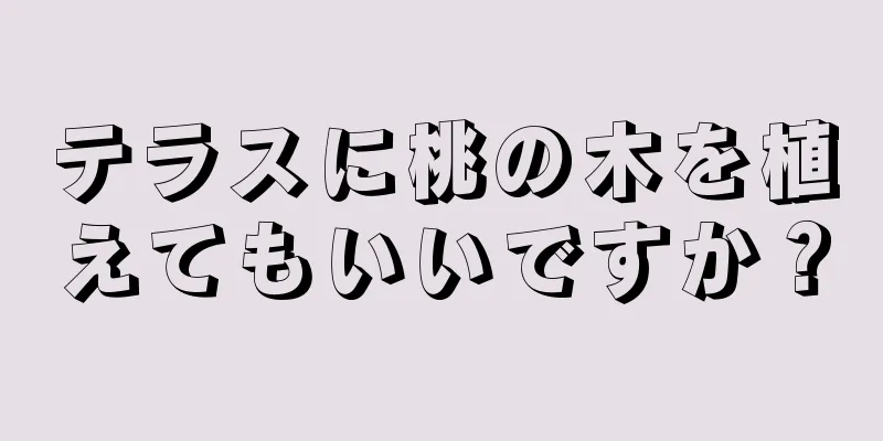 テラスに桃の木を植えてもいいですか？