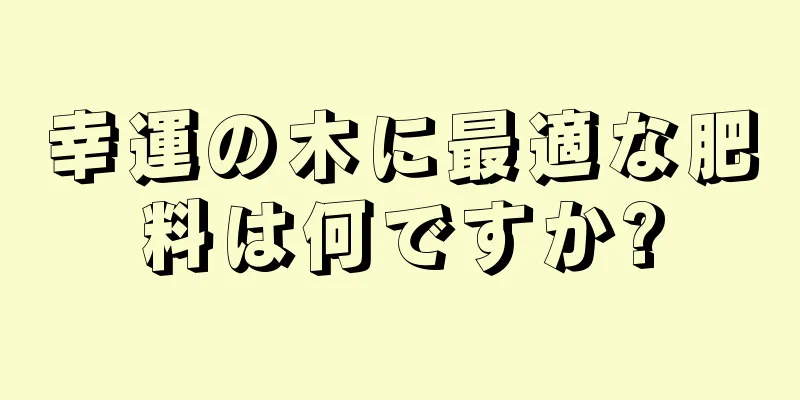 幸運の木に最適な肥料は何ですか?