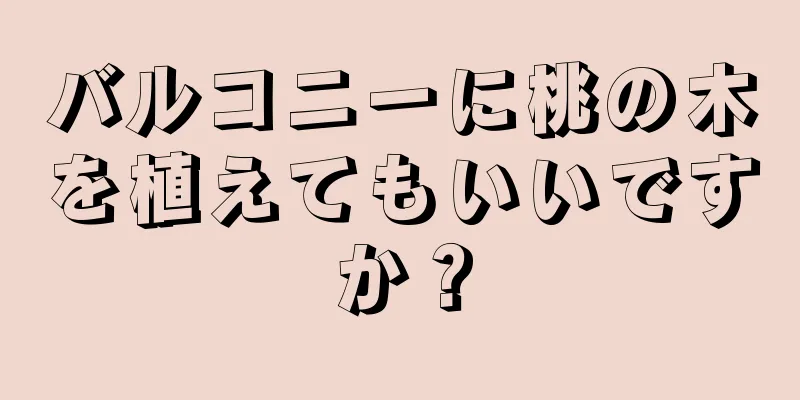 バルコニーに桃の木を植えてもいいですか？