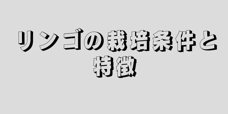 リンゴの栽培条件と特徴