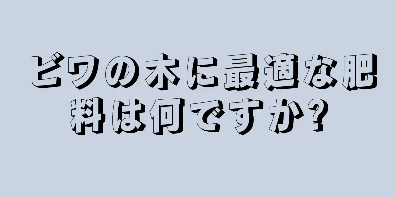 ビワの木に最適な肥料は何ですか?