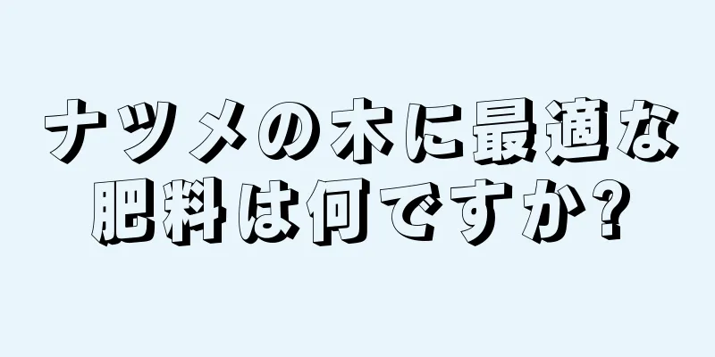 ナツメの木に最適な肥料は何ですか?