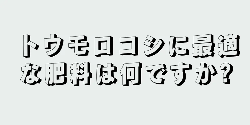 トウモロコシに最適な肥料は何ですか?