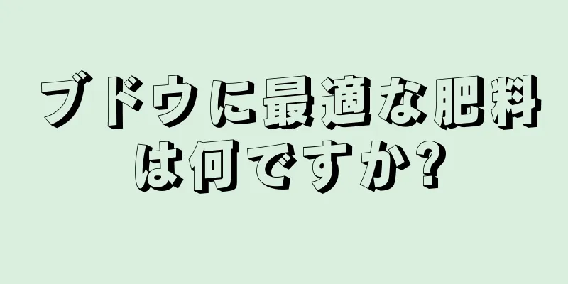 ブドウに最適な肥料は何ですか?