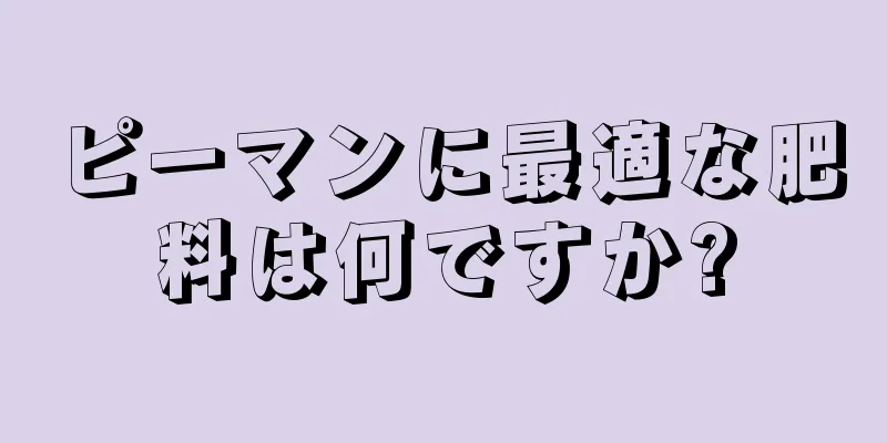 ピーマンに最適な肥料は何ですか?