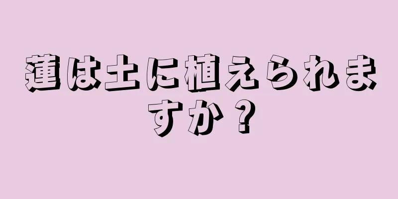 蓮は土に植えられますか？