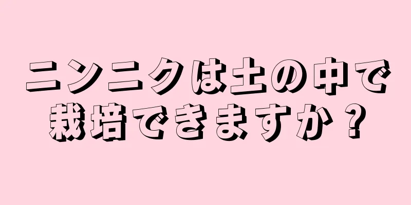 ニンニクは土の中で栽培できますか？