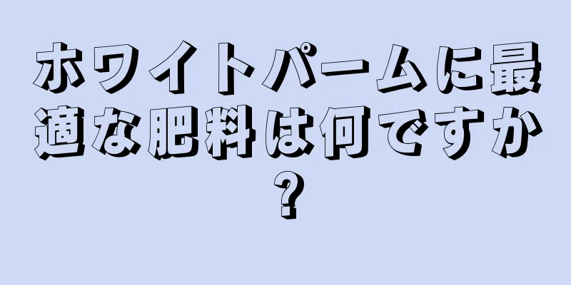 ホワイトパームに最適な肥料は何ですか?