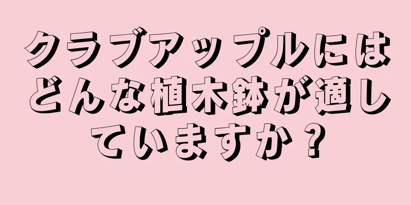 クラブアップルにはどんな植木鉢が適していますか？