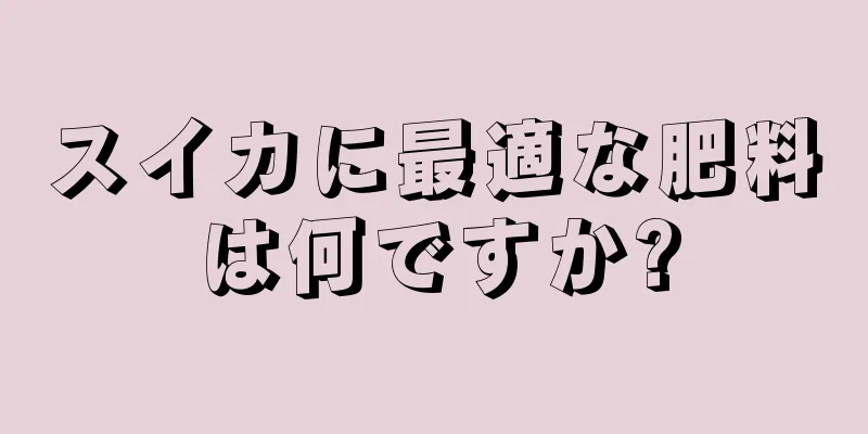 スイカに最適な肥料は何ですか?