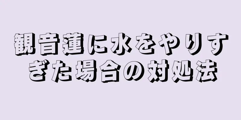 観音蓮に水をやりすぎた場合の対処法