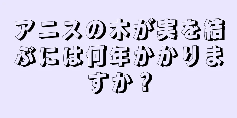 アニスの木が実を結ぶには何年かかりますか？
