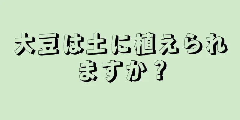 大豆は土に植えられますか？