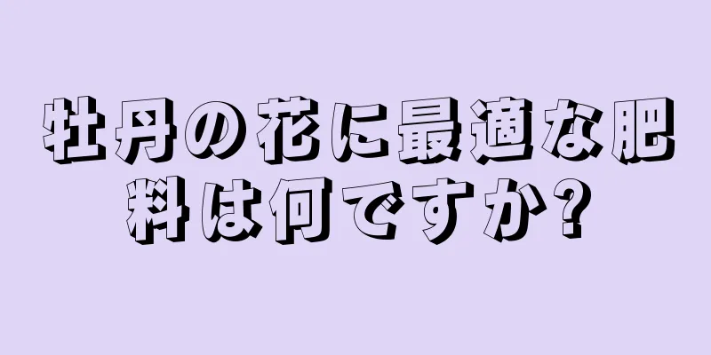 牡丹の花に最適な肥料は何ですか?