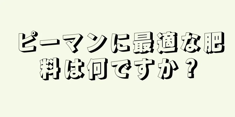 ピーマンに最適な肥料は何ですか？