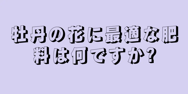 牡丹の花に最適な肥料は何ですか?