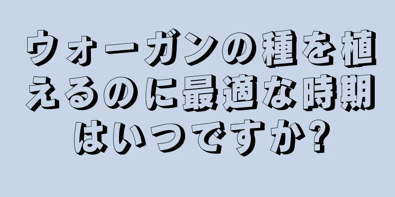 ウォーガンの種を植えるのに最適な時期はいつですか?